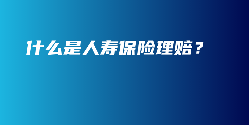 什么是人寿保险理赔？-保点通