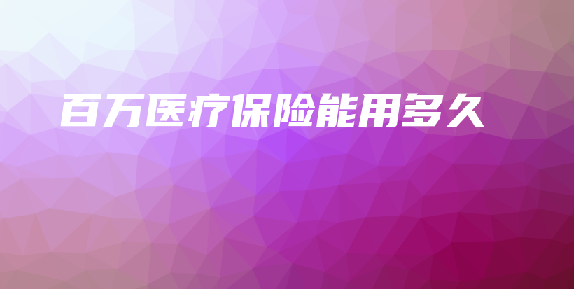 百万医疗保险能用多久-保点通