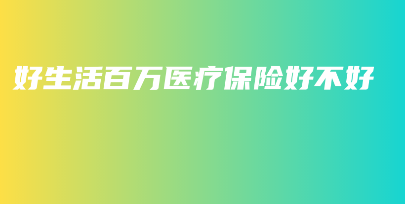 好生活百万医疗保险好不好-保点通