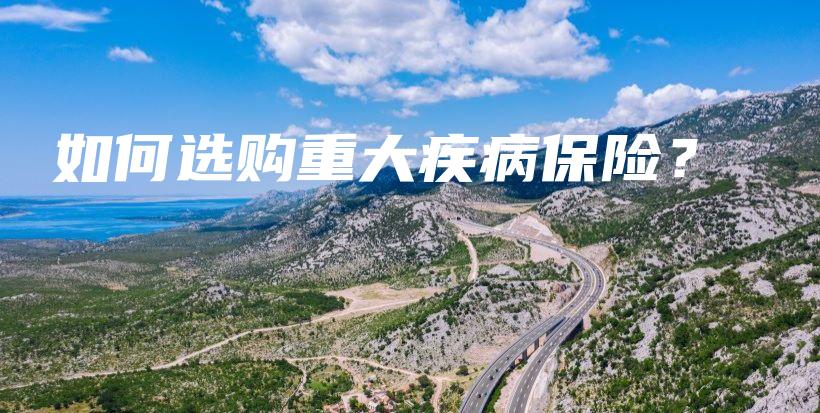 如何选购重大疾病保险？-保点通