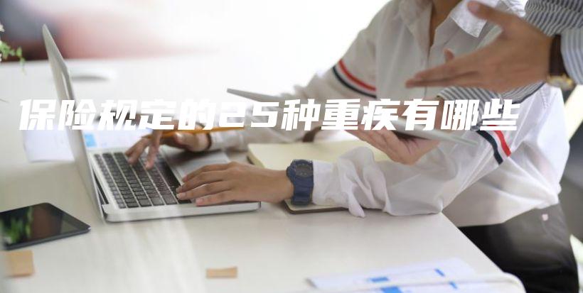 保险规定的25种重疾有哪些-保点通