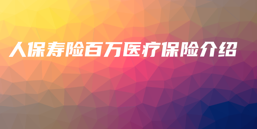 人保寿险百万医疗保险介绍-保点通