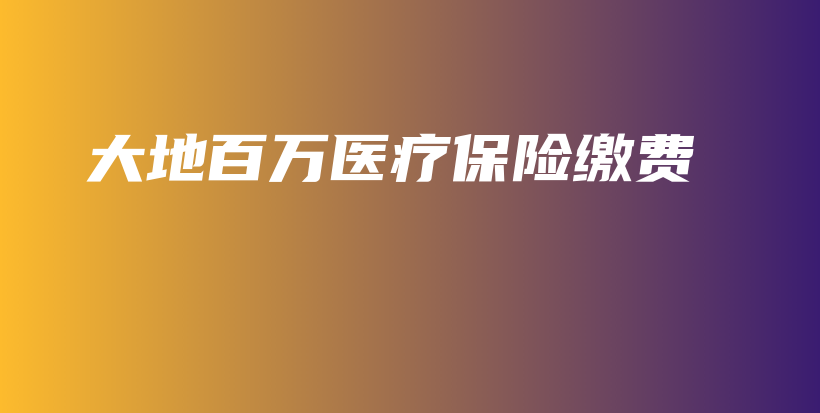 大地百万医疗保险缴费-保点通