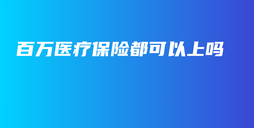 百万医疗保险都可以上吗-保点通