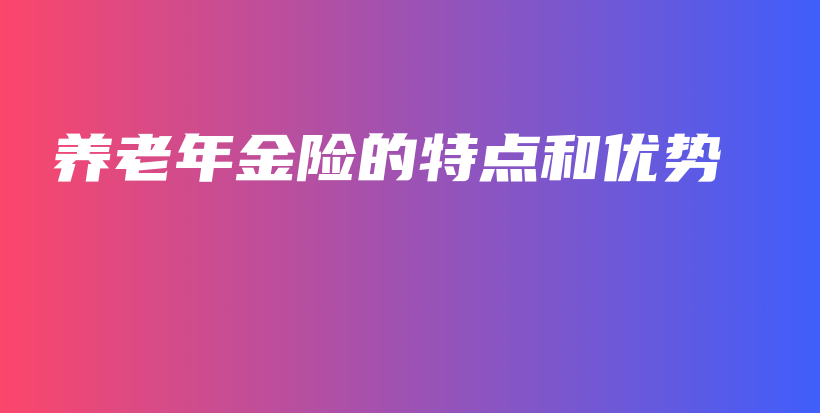 养老年金险的特点和优势-保点通