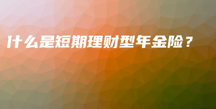 什么是短期理财型年金险？-保点通