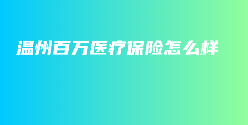 温州百万医疗保险怎么样-保点通