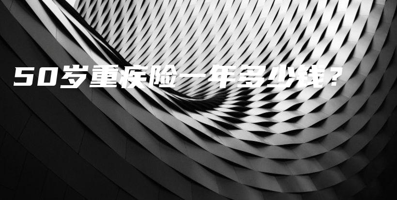 50岁重疾险一年多少钱？-保点通