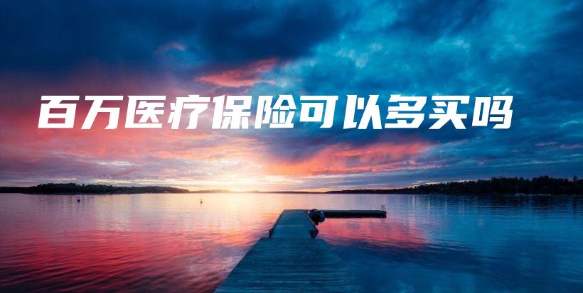 百万医疗保险可以多买吗-保点通