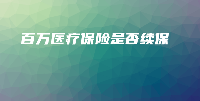 百万医疗保险是否续保-保点通