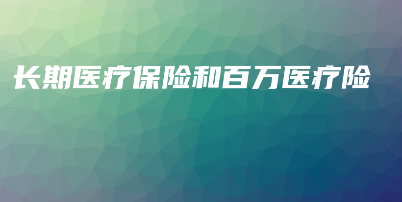 长期医疗保险和百万医疗险-保点通