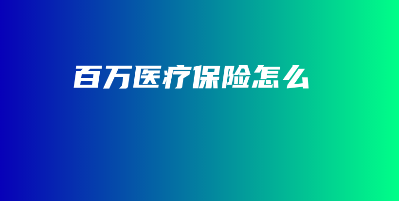 百万医疗保险怎么-保点通
