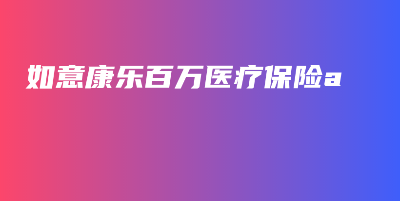 如意康乐百万医疗保险a-保点通
