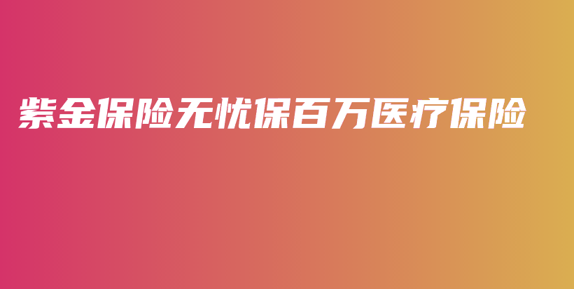 紫金保险无忧保百万医疗保险-保点通
