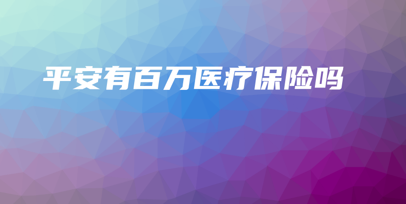 平安有百万医疗保险吗-保点通