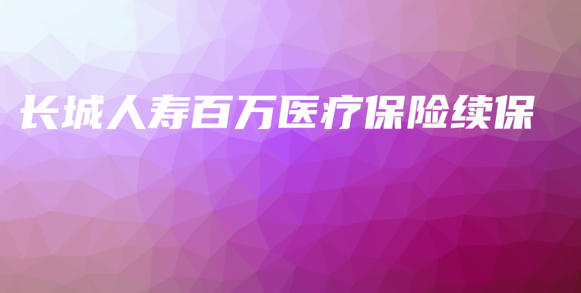 长城人寿百万医疗保险续保-保点通