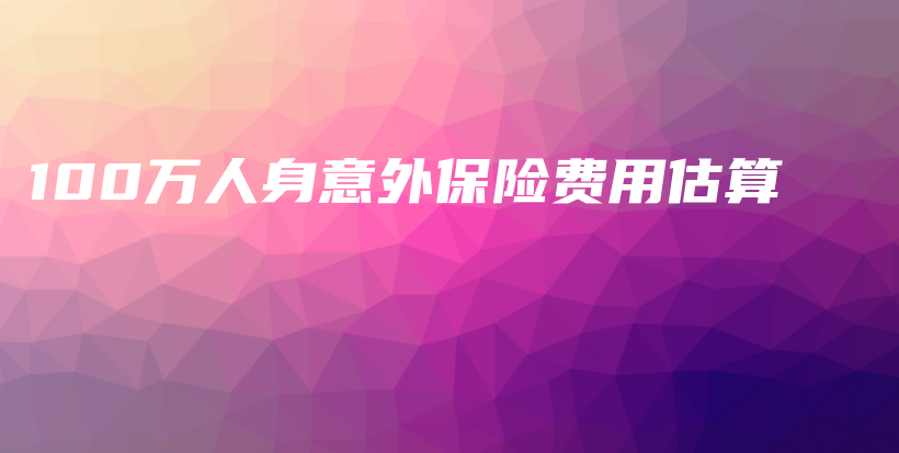 100万人身意外保险费用估算-保点通