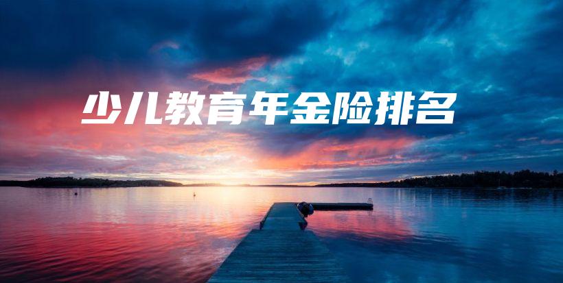 少儿教育年金险排名-保点通