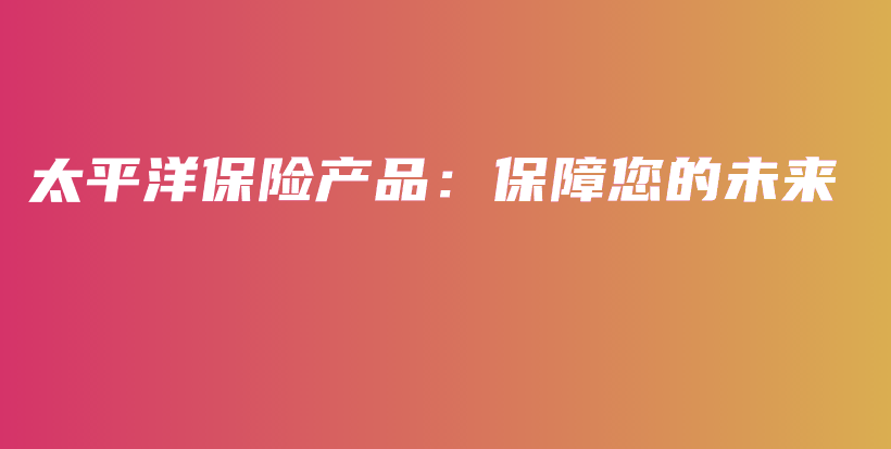 太平洋保险产品：保障您的未来-保点通