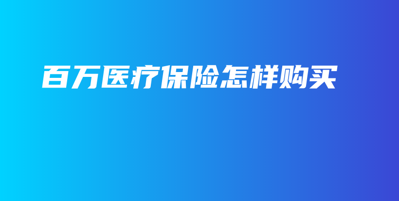 百万医疗保险怎样购买-保点通