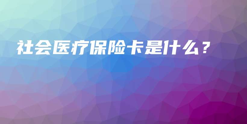 社会医疗保险卡是什么？-保点通