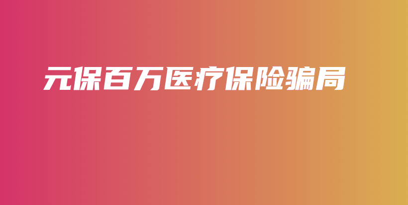 元保百万医疗保险骗局-保点通
