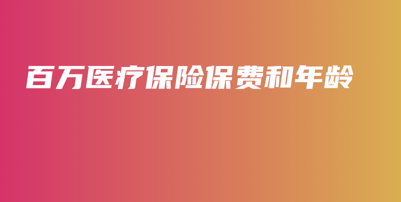 百万医疗保险保费和年龄-保点通