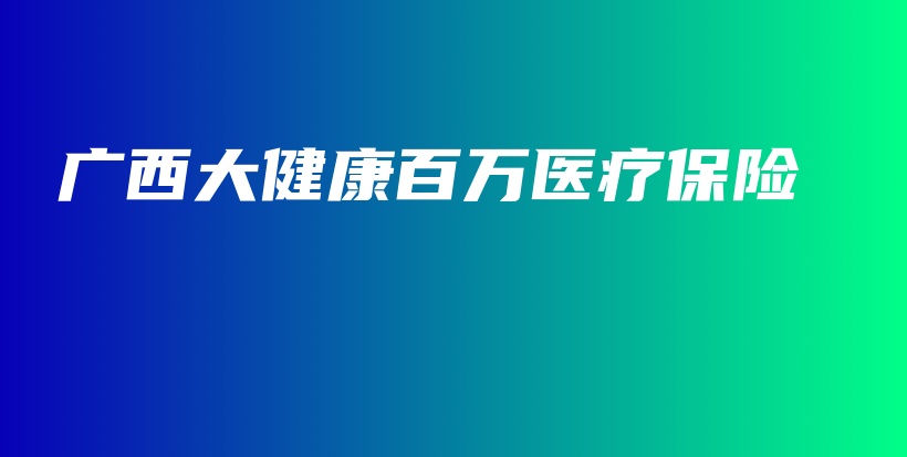 广西大健康百万医疗保险-保点通