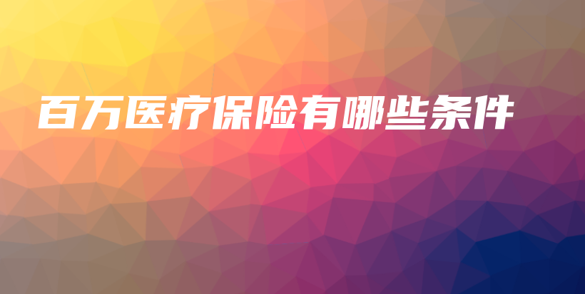 百万医疗保险有哪些条件-保点通