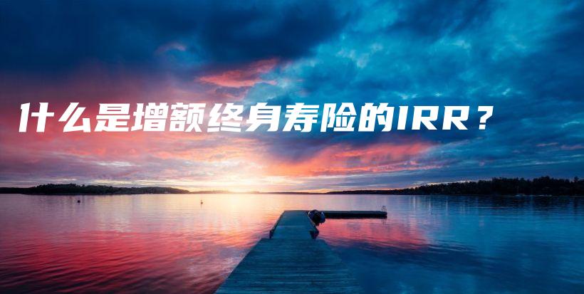 什么是增额终身寿险的IRR？-保点通