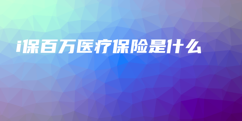 i保百万医疗保险是什么-保点通