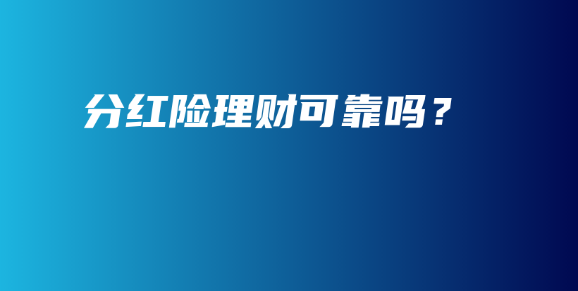 分红险理财可靠吗？-保点通