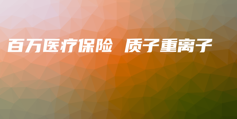 百万医疗保险 质子重离子-保点通