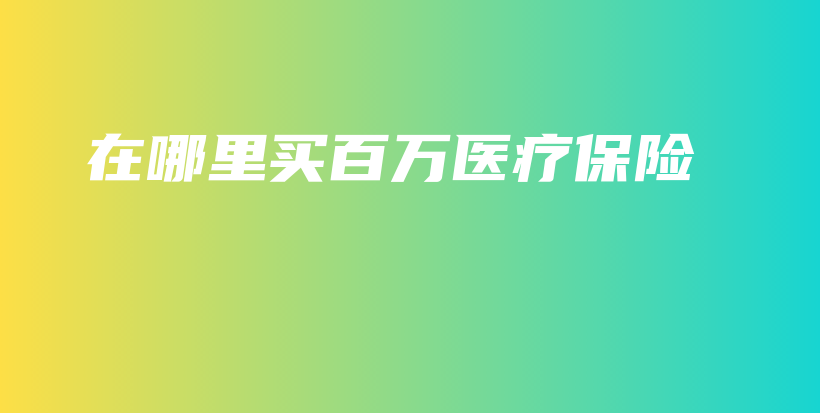 在哪里买百万医疗保险-保点通
