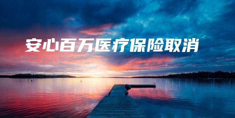 安心百万医疗保险取消-保点通