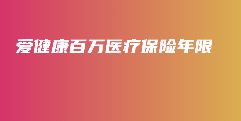 爱健康百万医疗保险年限-保点通