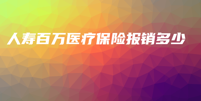 人寿百万医疗保险报销多少-保点通