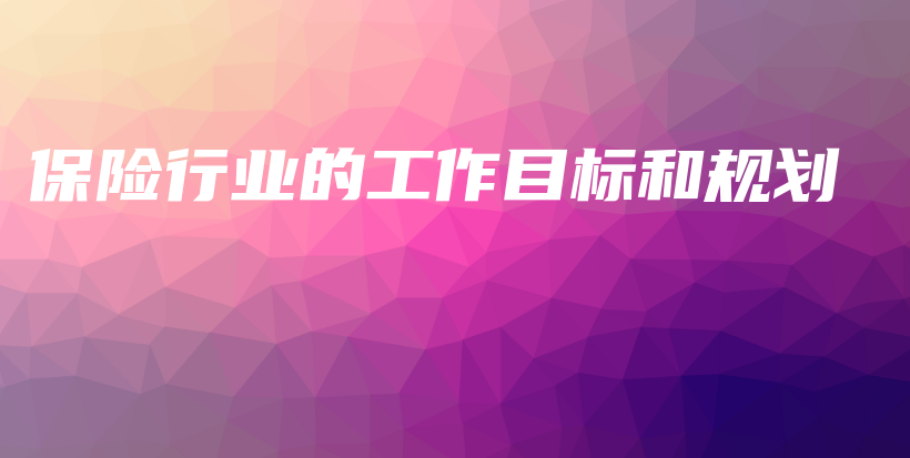保险行业的工作目标和规划-保点通