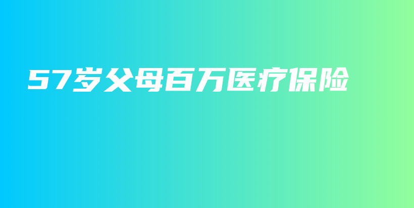 57岁父母百万医疗保险-保点通