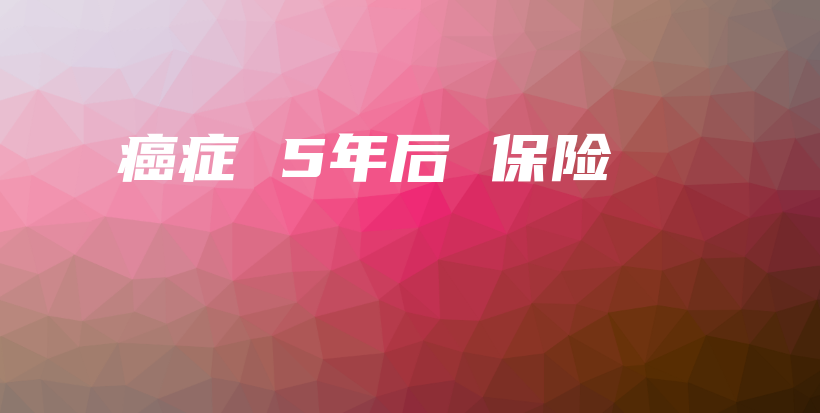 癌症 5年后 保险-保点通
