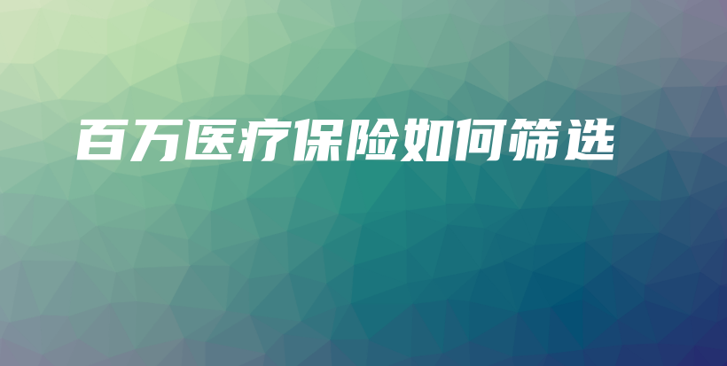 百万医疗保险如何筛选-保点通