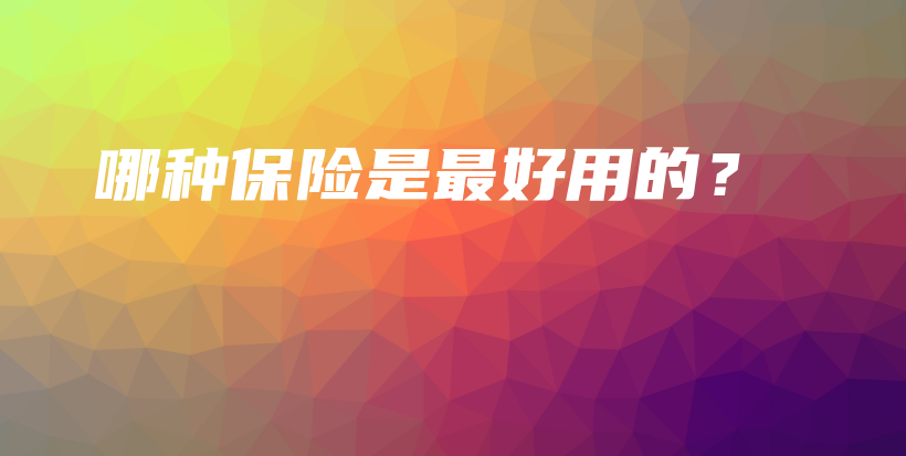 哪种保险是最好用的？-保点通
