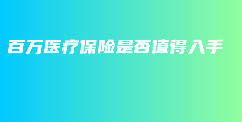 百万医疗保险是否值得入手-保点通