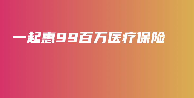 一起惠99百万医疗保险-保点通