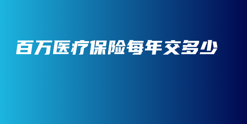 百万医疗保险每年交多少-保点通