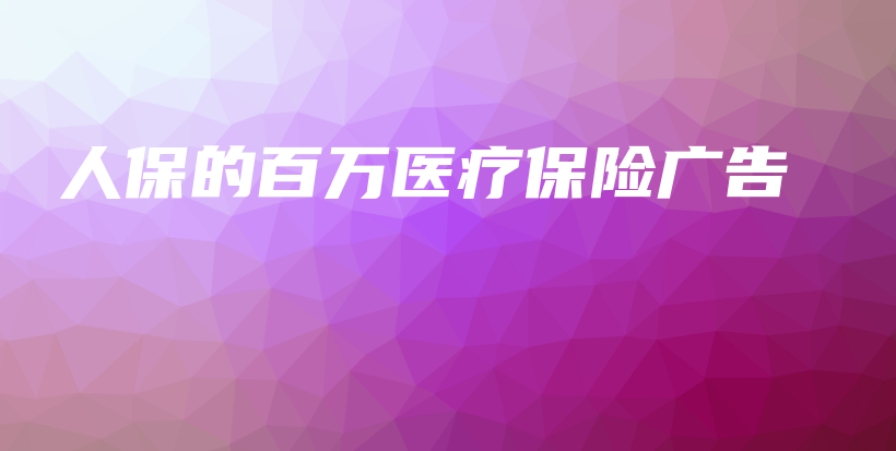 人保的百万医疗保险广告-保点通