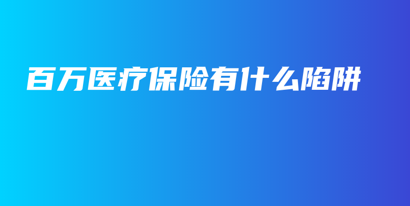 百万医疗保险有什么陷阱-保点通