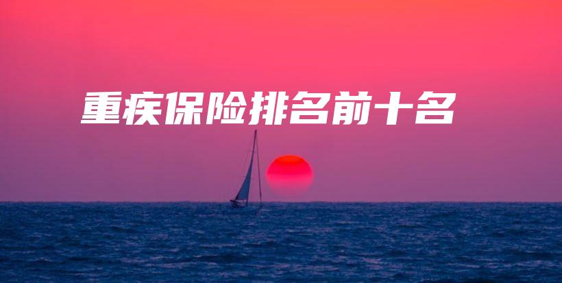 重疾保险排名前十名-保点通