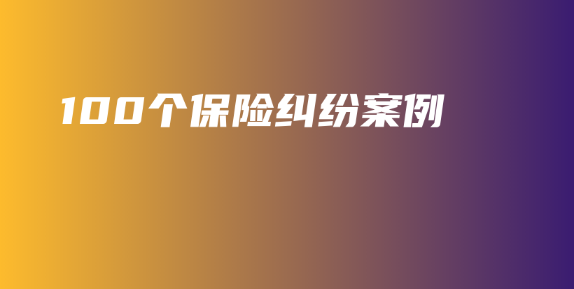 100个保险纠纷案例-保点通