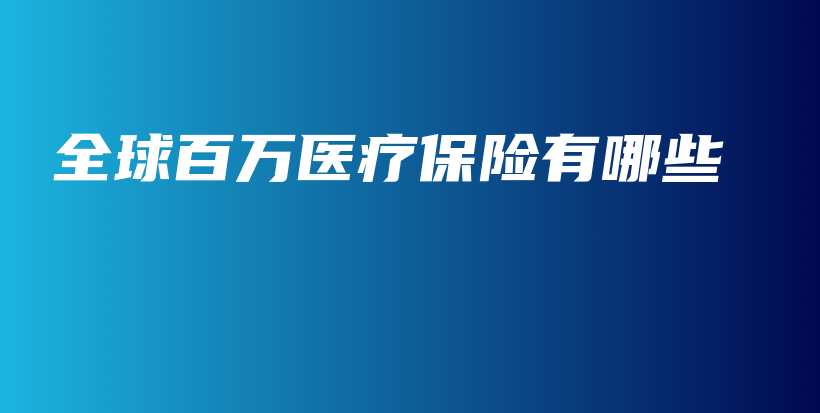 全球百万医疗保险有哪些-保点通